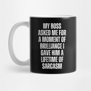 My boss asked me for a moment of brilliance; I gave him a lifetime of sarcasm. Mug